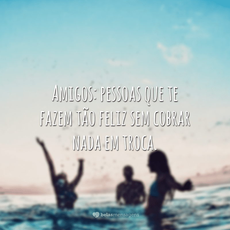 Amigos: pessoas que te fazem tão feliz sem cobrar nada em troca.