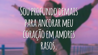 Sou profundo demais para ancorar meu coração em amores rasos.