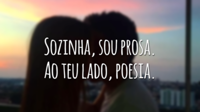 Sozinha, sou prosa. Ao teu lado, poesia.