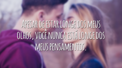 Apesar de estar longe dos meus olhos, você nunca está longe dos meus pensamentos.