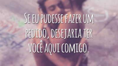 Se eu pudesse fazer um pedido, desejaria ter você aqui comigo.