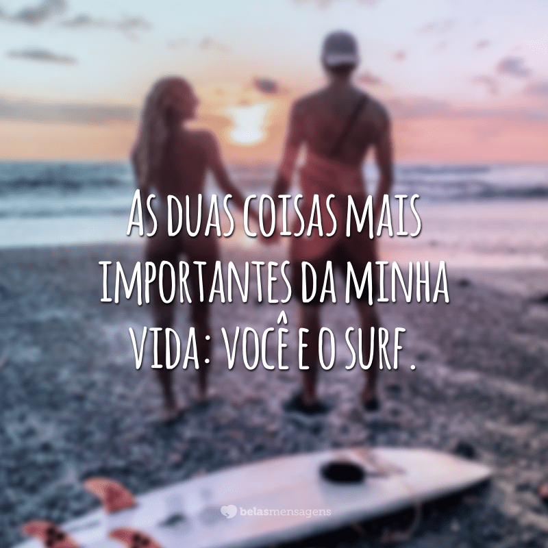 As duas coisas mais importantes da minha vida: você e o surf.