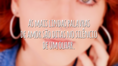 As mais lindas palavras de amor são ditas no silêncio de um olhar.