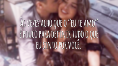 Às vezes acho que o “eu te amo” é pouco para definir tudo o que eu sinto por você.