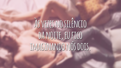 Às vezes no silêncio da noite, eu fico imaginando nós dois.