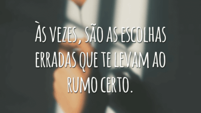 Às vezes, são as escolhas erradas que te levam ao rumo certo.