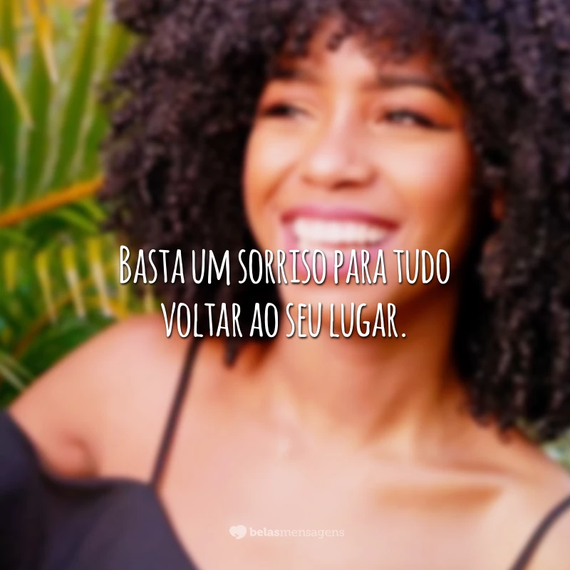 Basta um sorriso para tudo voltar ao seu lugar.