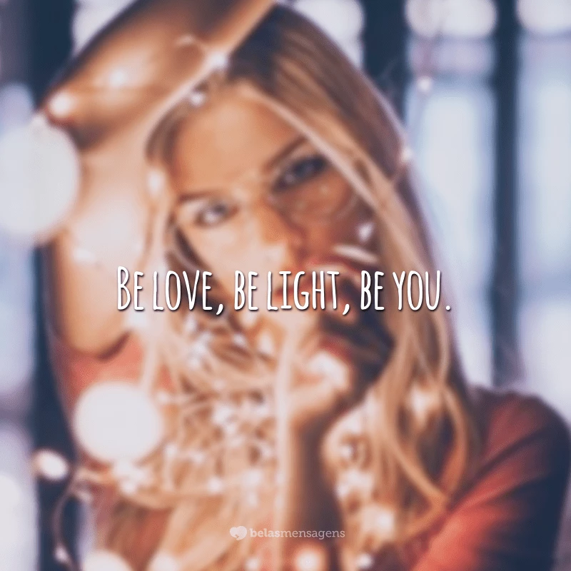 Be love, be light, be you. (Seja amor, seja luz, seja você.)