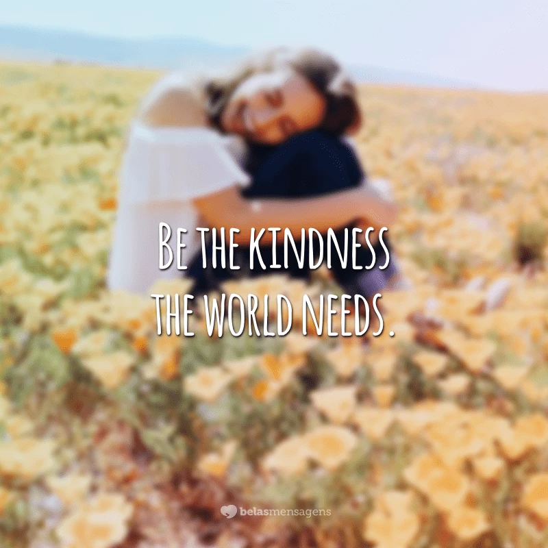 Be the kindness the world needs. (Seja a gentileza que o mundo precisa)