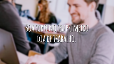 Boa sorte no seu primeiro dia de trabalho.