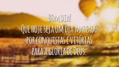 Bom dia! Que hoje seja um dia marcado por conquistas e vitórias para a glória de Deus.