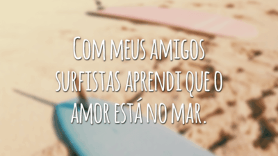 Com meus amigos surfistas aprendi que o amor está no mar.