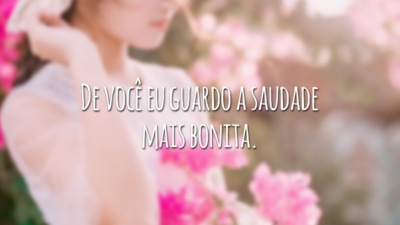 De você eu guardo a saudade mais bonita.
