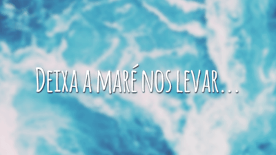 Deixa a maré nos levar...