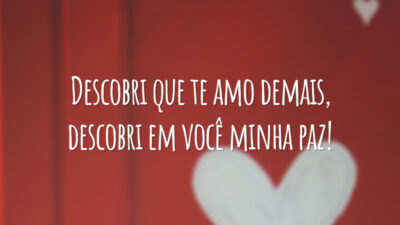 Descobri que te amo demais, descobri em você minha paz!