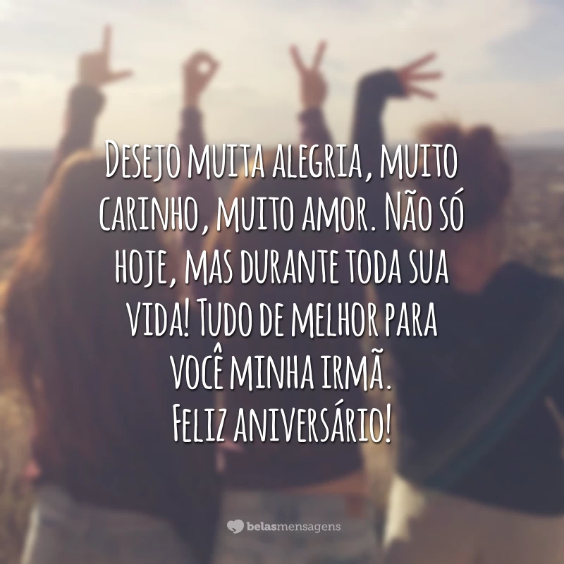 Desejo muita alegria, muito carinho, muito amor. Não só hoje, mas durante toda sua vida! Tudo de melhor para você minha irmã. Feliz aniversário!