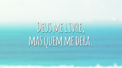 Deus me livre, mas quem me dera.