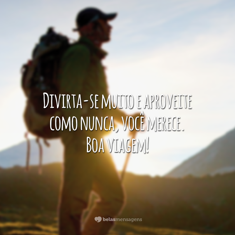 Divirta-se muito e aproveite como nunca, você merece. Boa viagem!