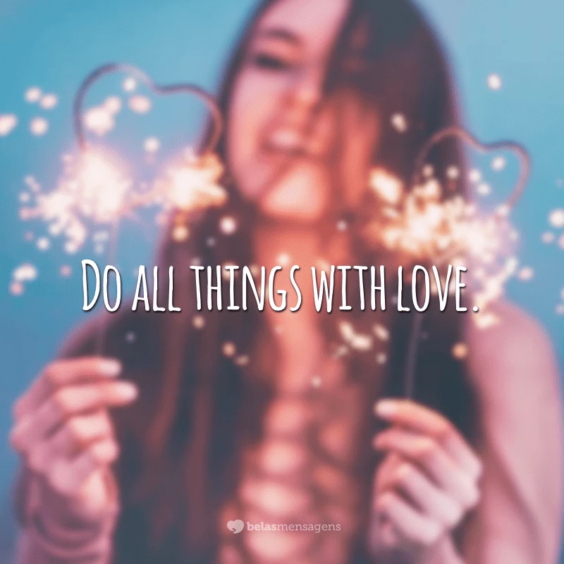 Do all things with love. (Faça tudo com amor.)