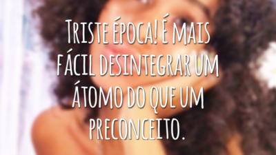 Triste época! É mais fácil desintegrar um átomo do que um preconceito.