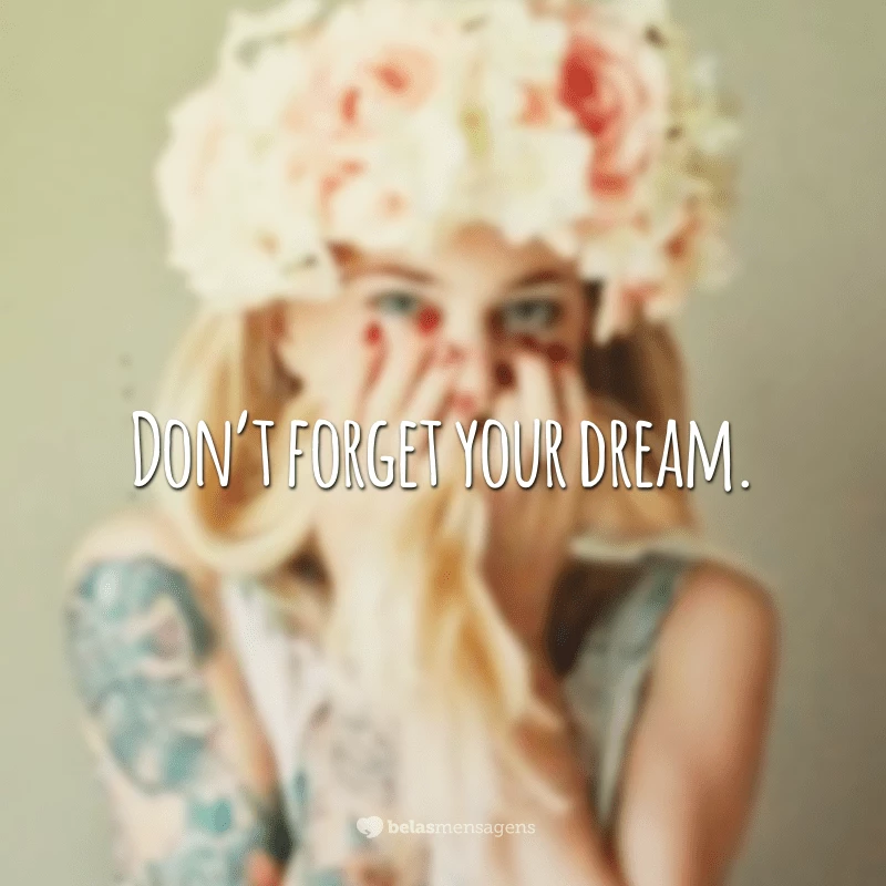 Don’t forget your dream. (Não esqueça do seu sonho.)