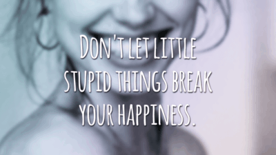 Don't let little stupid things break your happiness. (Não deixe pequenas coisas estúpidas acabarem com sua felicidade)
