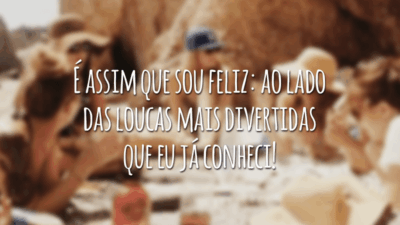 É assim que sou feliz: ao lado das loucas mais divertidas que eu já conheci!