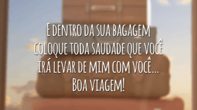 E dentro da sua bagagem coloque toda saudade que você irá levar de mim com você… Boa viagem!