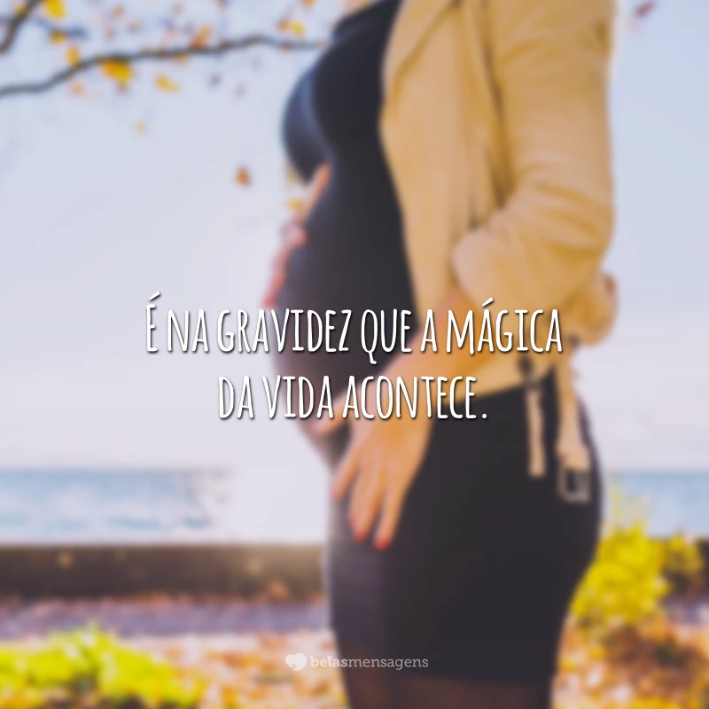 É na gravidez que a mágica da vida acontece.