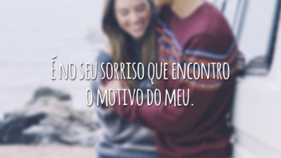 É no seu sorriso que encontro o motivo do meu.