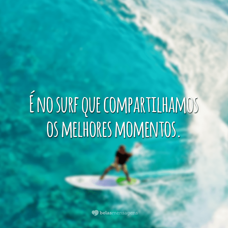 É no surf que compartilhamos os melhores momentos.