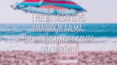 É preciso salgar os pés para adoçar a alma. Que sua viagem para a praia seja incrível!