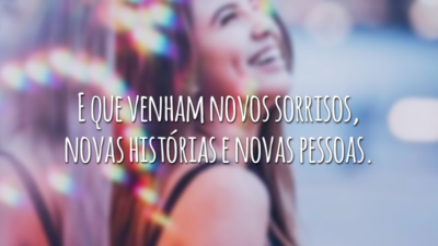 E que venham novos sorrisos, novas histórias e novas pessoas.