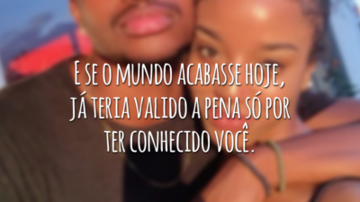E se o mundo acabasse hoje, já teria valido a pena só por ter conhecido você.