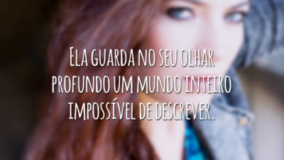 Ela guarda no seu olhar profundo um mundo inteiro impossível de descrever.