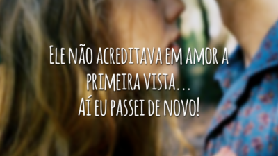 Ele não acreditava em amor a primeira vista... Aí eu passei de novo!