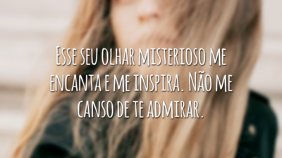 Esse seu olhar misterioso me encanta e me inspira. Não me canso de te admirar.