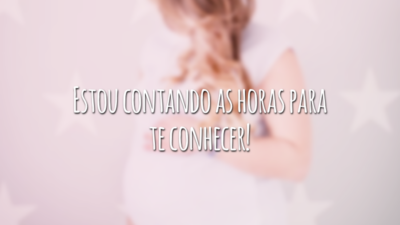 Estou contando as horas para te conhecer!