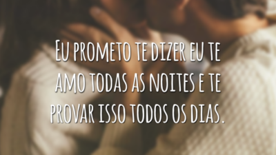 Eu prometo te dizer eu te amo todas as noites e te provar isso todos os dias.