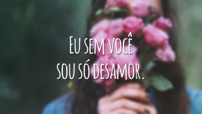 Eu sem você sou só desamor.