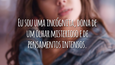 Eu sou uma incógnita, dona de um olhar misterioso e de pensamentos intensos.