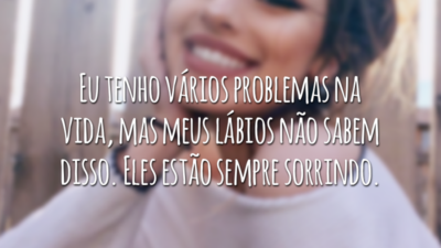 Eu tenho vários problemas na vida, mas meus lábios não sabem disso. Eles estão sempre sorrindo.