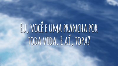 Eu, você e uma prancha por toda vida. E aí, topa?