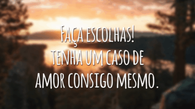 Faça escolhas! Tenha um caso de amor consigo mesmo.