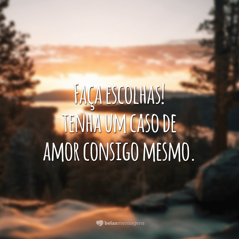 Faça escolhas! Tenha um caso de amor consigo mesmo.