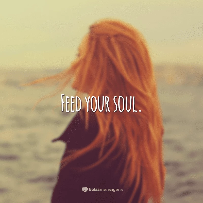 Feed your soul. (Alimente sua alma)