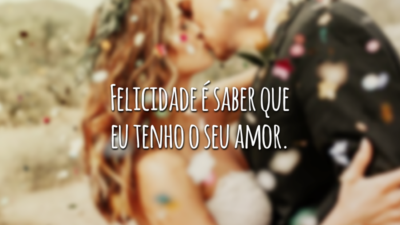 Felicidade é saber que eu tenho o seu amor.