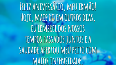 Feliz aniversário, meu irmão! Hoje, mais do em outros dias, eu lembrei dos nossos tempos passados juntos e a saudade apertou meu peito com maior intensidade.
