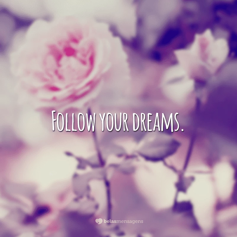 Follow your dreams. (Siga seus sonhos)