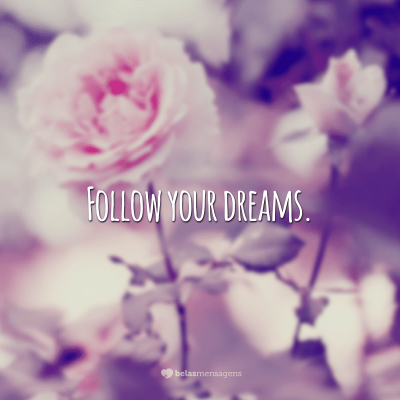 Follow your dreams. (Siga seus sonhos)